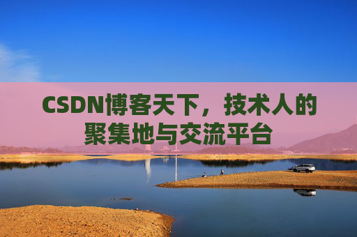 CSDN博客天下，技术人的聚集地与交流平台